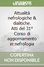 Attualità nefrologiche & dialitiche. Atti del 31° Corso di aggiornamento in nefrologia libro