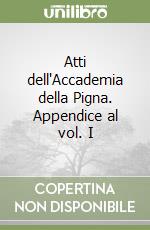 Atti dell'Accademia della Pigna. Appendice al vol. I libro