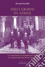 Dieci giorni in aprile. La Conferenza di Sanremo del 1920 e la spartizione del Medio Oriente libro