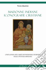 Madonne indiane, iconografie cristiane. L'influenza dell'arte devozionale europea sulla pittura moghul. Ediz. illustrata