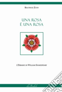 Una rosa � una rosa. L'erbario di William Shakespeare. Ediz. multilingue