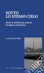 Sotto lo stesso cielo. Storie di cittadinanza comune tra laguna e terraferma. Ediz. integrale libro