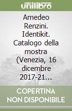 Amedeo Renzini. Identikit. Catalogo della mostra (Venezia, 16 dicembre 2017-21 gennaio 2018). Ediz. illustrata