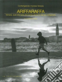Ariffaraffa. Venezia, quel che resta del Centro storico e del suo Artigianato libro