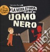 La vera storia dell'uomo nero. Filastrocche per bambini coraggiosi. Ediz. a colori libro