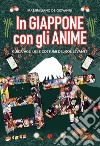 In Giappone con gli anime. Guida agli usi e costumi del Sol Levante libro di De Giovanni Massimiliano