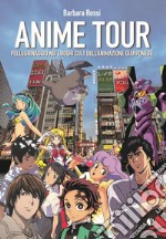 Anime tour. Pellegrinaggio nei luoghi cult dell'animazione giapponese libro