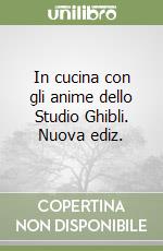 In cucina con gli anime dello Studio Ghibli. Nuova ediz. libro