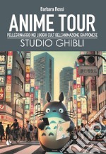 Anime tour. Speciale studio Ghibli. Pellegrinaggio nei luoghi cult dell'animazione giapponese libro