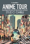 Anime tour. Speciale studio Ghibli. Pellegrinaggio nei luoghi cult dell'animazione giapponese libro