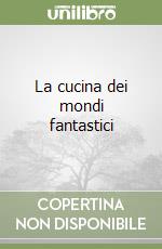 La cucina dei mondi fantastici libro