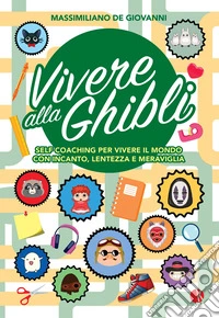Vivere alla Ghibli. Self coaching per vivere il mondo con incanto, lentezza e meraviglia libro