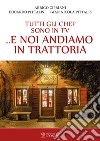 Tutti gli chef sono in tv... e noi andiamo in trattoria libro