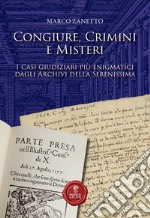 Congiure, crimini e misteri. I casi giudiziari più enigmatici dagli Archivi della Serenissima libro