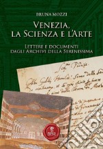 Venezia, la scienza e l'arte. Lettere e documenti dagli Archivi della Serenissima libro