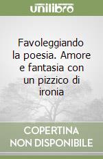 Favoleggiando la poesia. Amore e fantasia con un pizzico di ironia libro