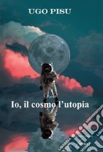 Io, il cosmo l'utopia libro