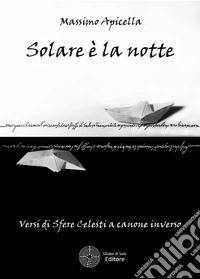 Solare è la notte. Versi di sfere celesti a canone inverso libro