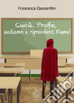 Cucù. Profe, andiamo a riprenderci Fiume!