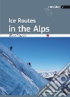 Ice routes in the alps libro di Romelli Marco Cappellari F. (cur.)
