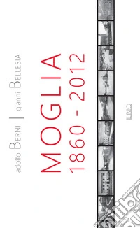 Moglia 1860-2012. Antologia di storie e personaggi. Ediz. illustrata libro