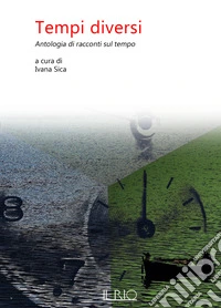 Tempi diversi. Antologia di racconti sul tempo libro