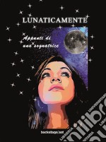 Lunaticamente. Appunti di una sognatrice libro