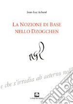 La nozione di Base nello Dzogchen. Ediz. integrale