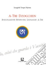 A-Tri Dzogchen. Insegnamenti Bönpo del lignaggio A-Tri libro