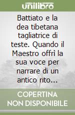 Battiato e la dea tibetana tagliatrice di teste. Quando il Maestro offrì la sua voce per narrare di un antico rito sacro. Con link al brano musicale e al cortometraggio libro