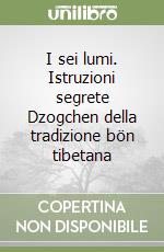 I sei lumi. Istruzioni segrete Dzogchen della tradizione bön tibetana