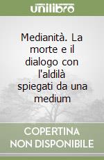 Medianità. La morte e il dialogo con l'aldilà spiegati da una medium