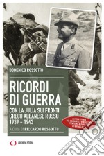 Ricordi di guerra. Con la Julia sui fronti greco albanese russo 1939-1943