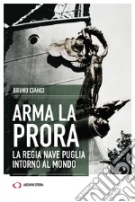 Arma la prora. La regia nave Puglia intorno al mondo libro