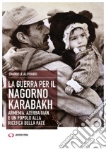 La guerra per il Nagorno Karabakh. Armenia, Azerbaigian e un popolo alla ricerca della pace