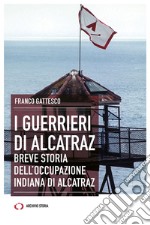 I guerrieri di Alcatraz. Breve storia dell'occupazione indiana di Alcatraz libro