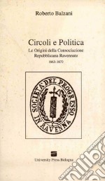 Circoli e politica. Le origini della Consociazione repubblicana ravennate 1863-1872 libro