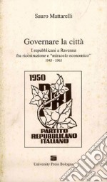 Governare la città. I repubblicani a Ravenna fra ricostruzione e «miracolo economico» (1945-1963) libro