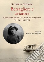 Bersagliere e aviatore. Reminescenze di guerra 1915-1918 di un lughese