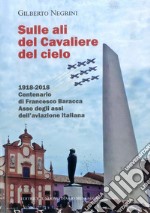 Sulle ali del cavaliere del cielo. 1918-2018 Centenario di Francesco Baracca asso degli assi dell'aviazione italiana