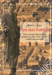 Era mio fratello. Vita e morte dell'imolese Giulio Cavulli (1922-1948) e della sua famiglia libro