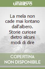 La mela non cade mai lontano dall'albero. Storie curiose dietro alcuni modi di dire libro