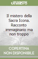 Il mistero della Sacra Icona. Racconto immaginario ma non troppo libro