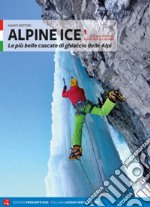 Alpine Ice. Le più belle cascate di ghiaccio delle Alpi. Nuova ediz.. Vol. 1 libro