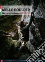 Mello Boulder. Blocchi in Valmasino. Val di Mello, Valle dei Bagni, Piana del Remenno libro