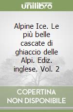 Alpine Ice. Le più belle cascate di ghiaccio delle Alpi. Ediz. inglese. Vol. 2 libro