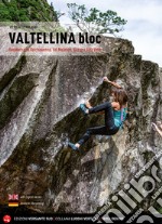 Valtellina Bloc. Bouldering in Valchiavenna, Val Malenco, Bassa e Alta Valle