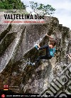 Valtellina Bloc. Bouldering in Valchiavenna, Val Malenco, Bassa e Alta Valle libro