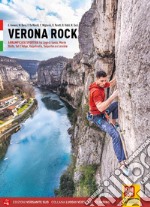 Verona rock. Falesie Arrampicata sportiva tra Lago di Garda, Monte Baldo, Val d'Adige, Valpolicella, Valpantena e Lessinia