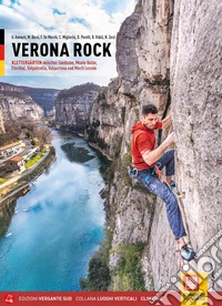 Verona rock. Klettergärten zwischen Gardasee, Monte Baldo, Etschtal, Valpolicella, Valpantena und Monti Lessini